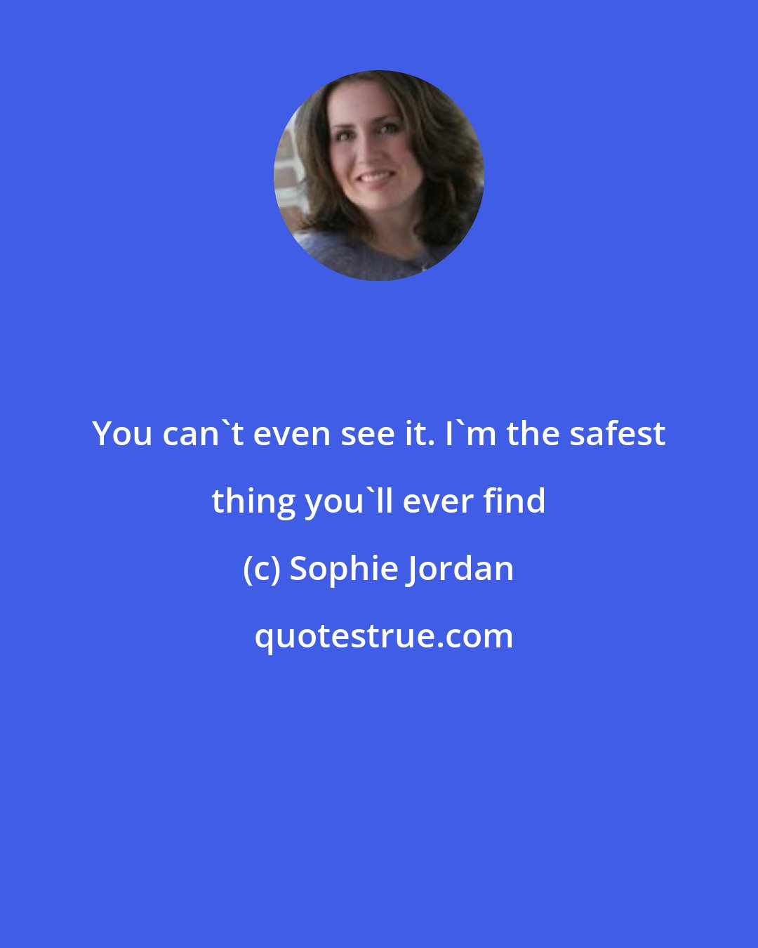 Sophie Jordan: You can't even see it. I'm the safest thing you'll ever find