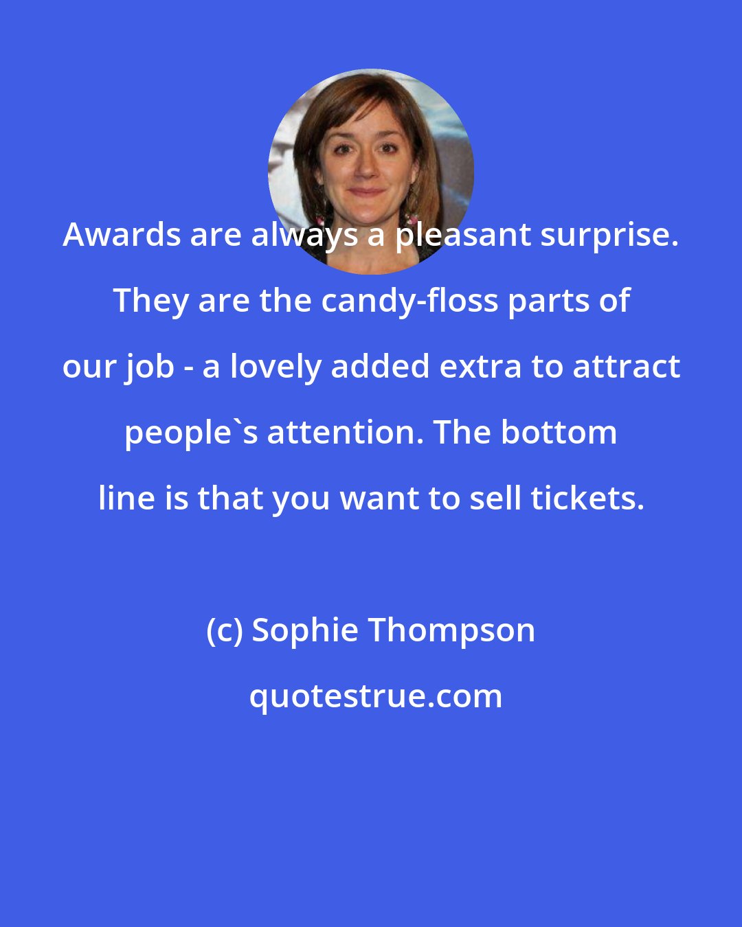 Sophie Thompson: Awards are always a pleasant surprise. They are the candy-floss parts of our job - a lovely added extra to attract people's attention. The bottom line is that you want to sell tickets.