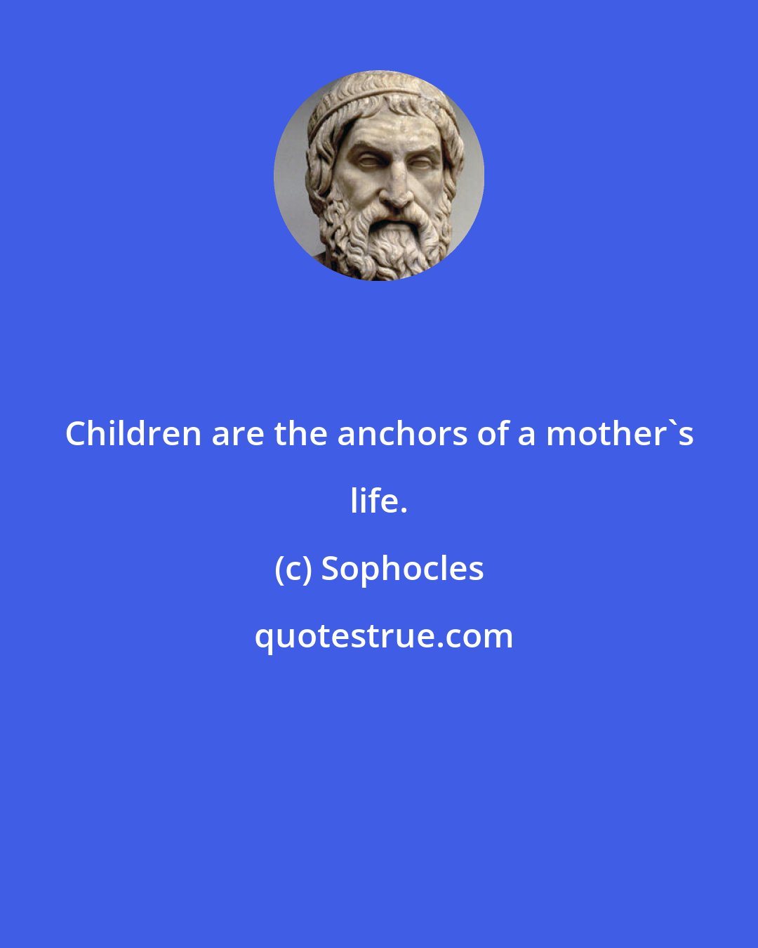 Sophocles: Children are the anchors of a mother's life.