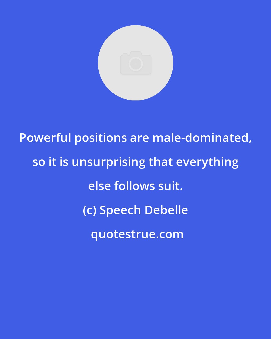 Speech Debelle: Powerful positions are male-dominated, so it is unsurprising that everything else follows suit.