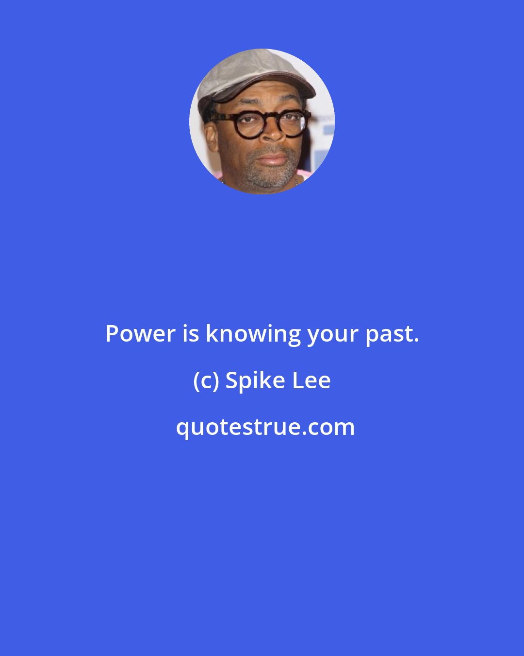 Spike Lee: Power is knowing your past.