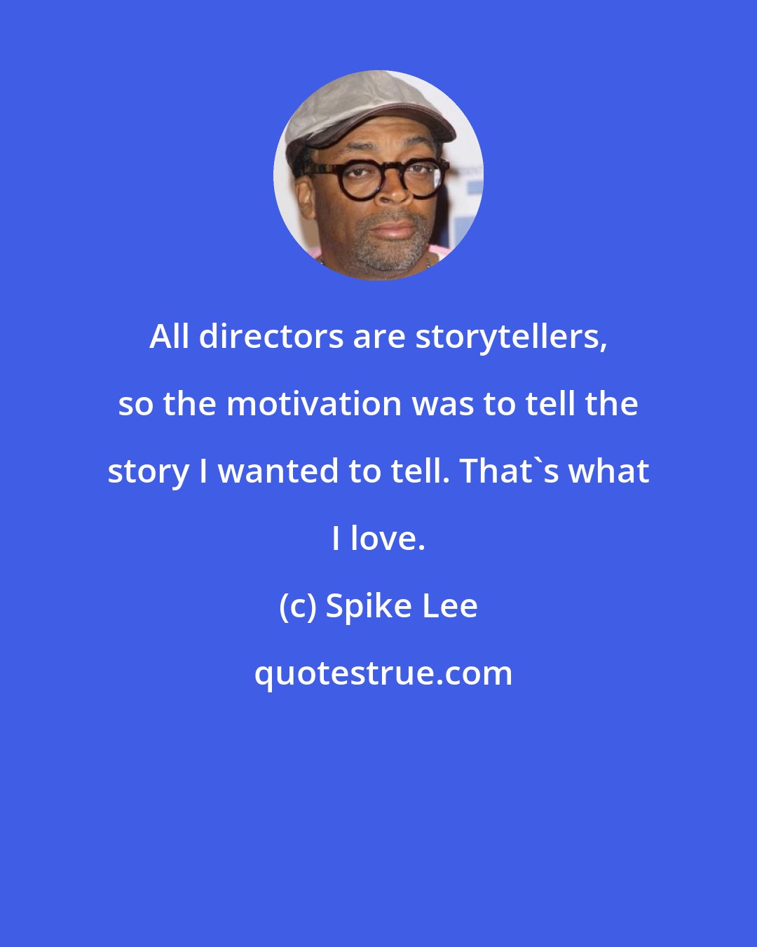 Spike Lee: All directors are storytellers, so the motivation was to tell the story I wanted to tell. That's what I love.