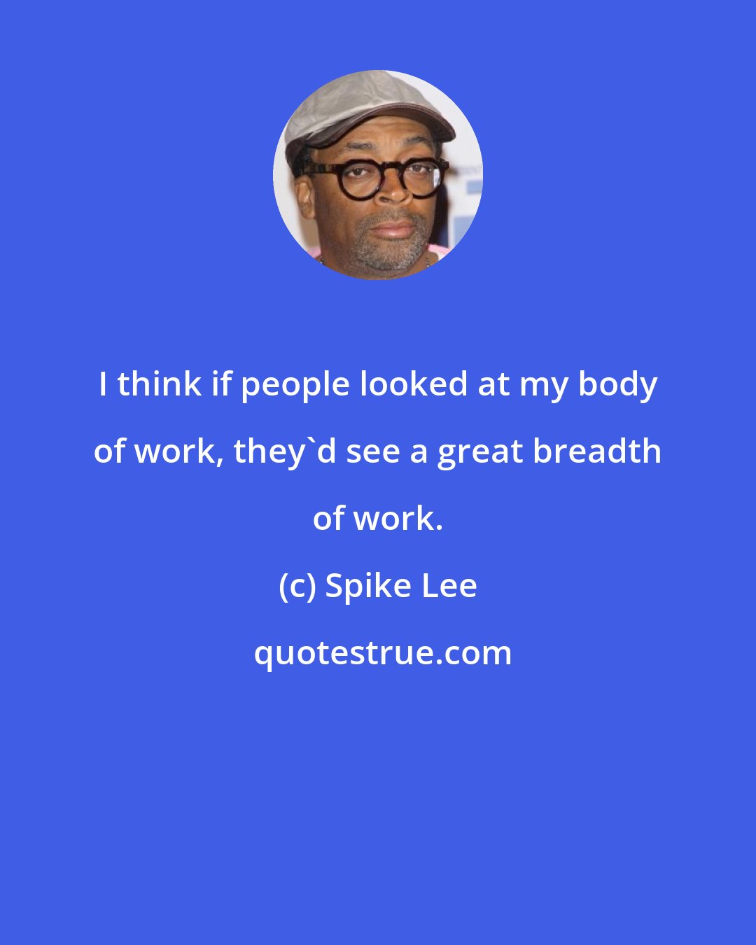 Spike Lee: I think if people looked at my body of work, they'd see a great breadth of work.
