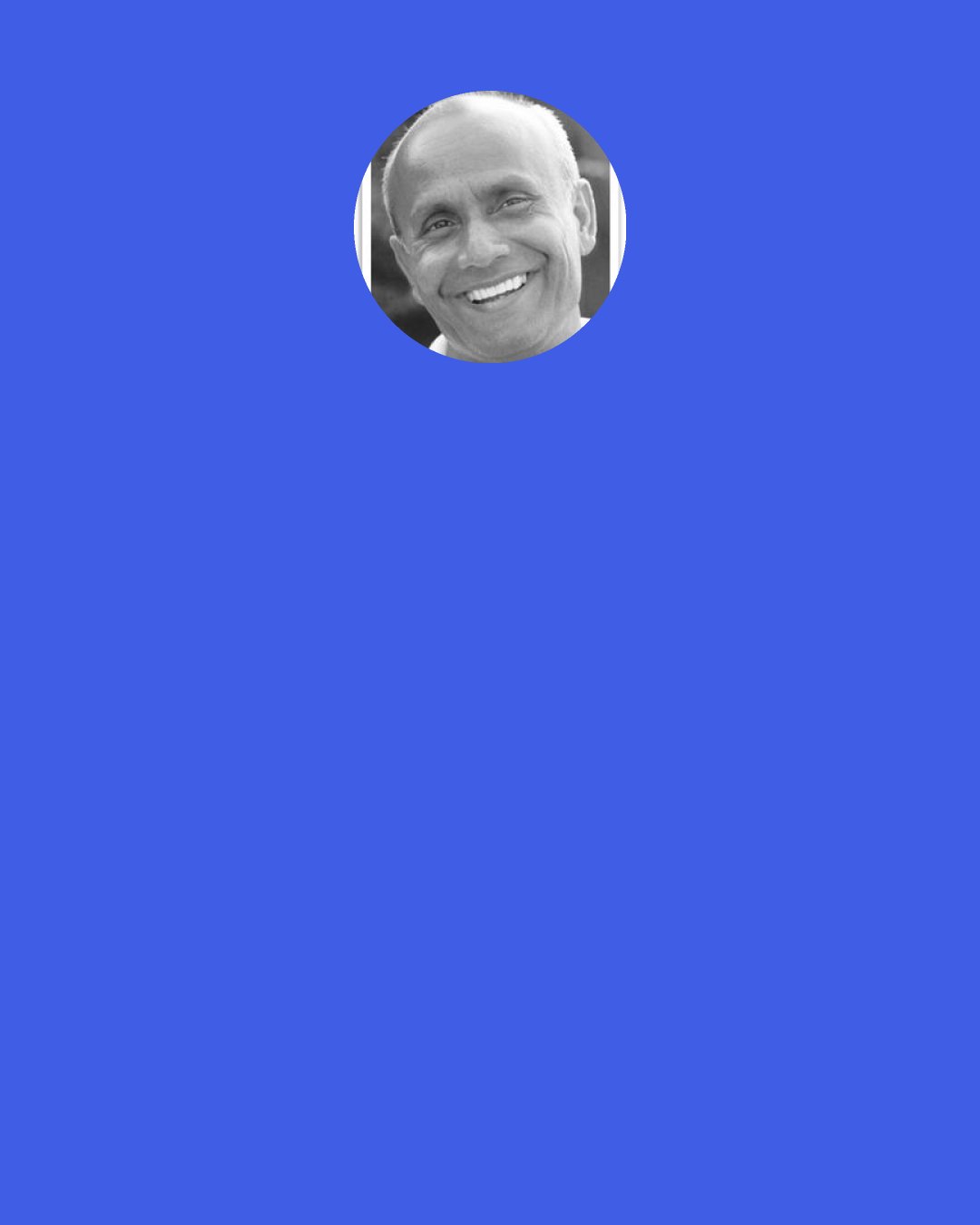 Sri Chinmoy: Before the final curtain goes down On my life, I shall say to my Mother-Earth, "My gratitude-heart is all for you, All for you."