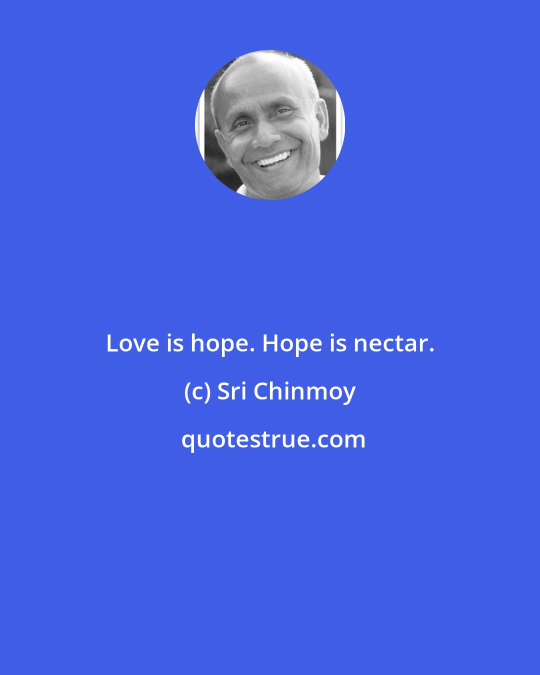 Sri Chinmoy: Love is hope. Hope is nectar.