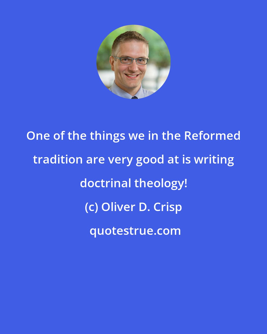 Oliver D. Crisp: One of the things we in the Reformed tradition are very good at is writing doctrinal theology!