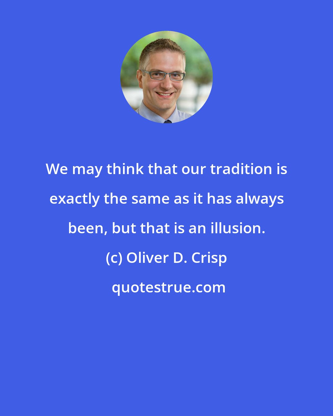 Oliver D. Crisp: We may think that our tradition is exactly the same as it has always been, but that is an illusion.