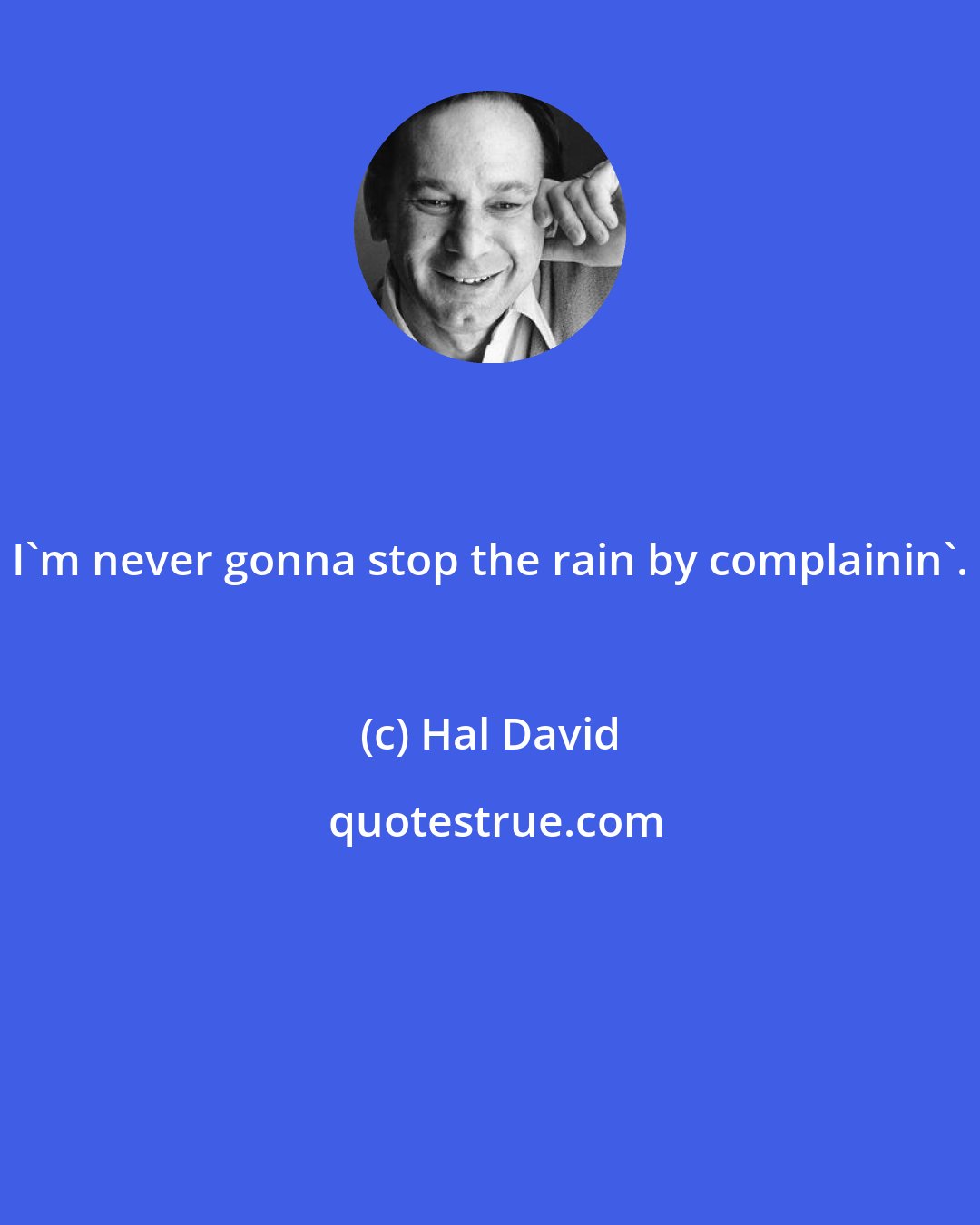 Hal David: I'm never gonna stop the rain by complainin'.