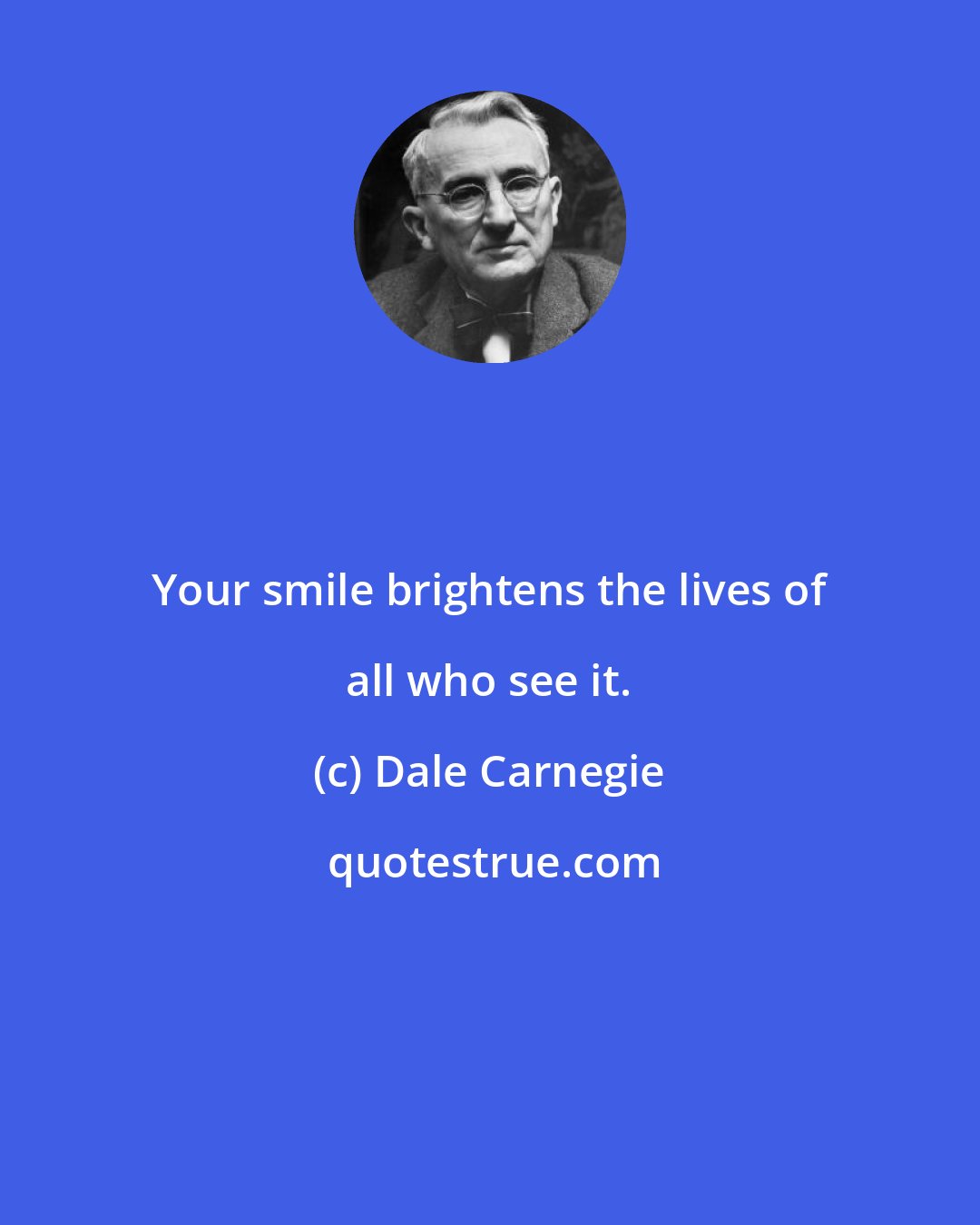 Dale Carnegie: Your smile brightens the lives of all who see it.