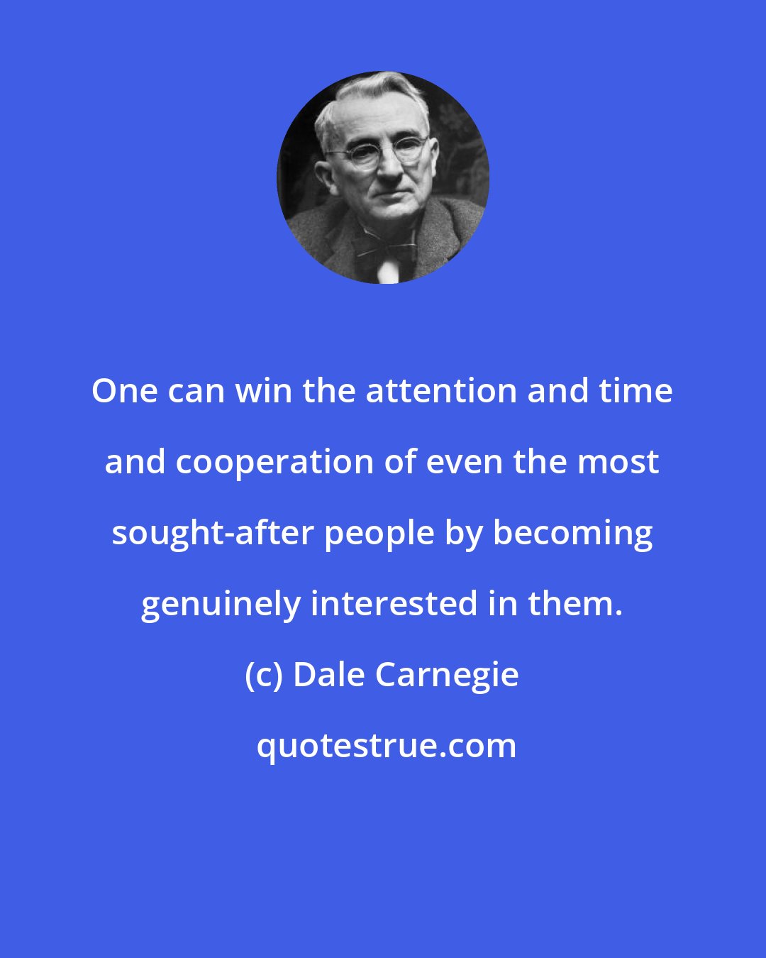 Dale Carnegie: One can win the attention and time and cooperation of even the most sought-after people by becoming genuinely interested in them.