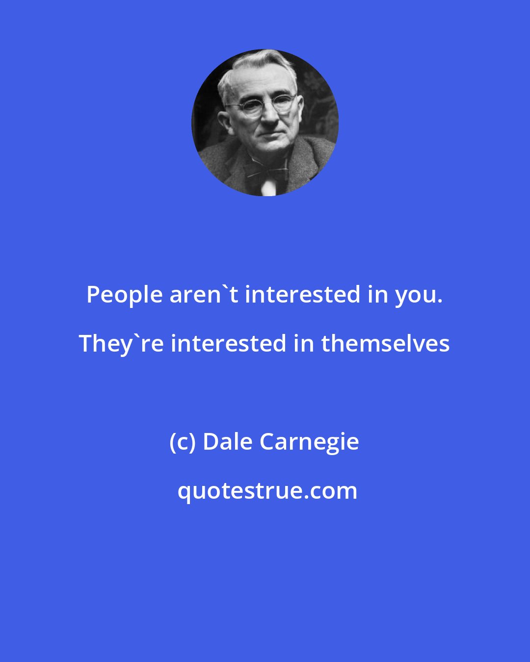 Dale Carnegie: People aren't interested in you. They're interested in themselves