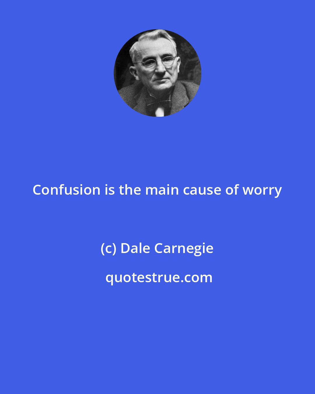 Dale Carnegie: Confusion is the main cause of worry