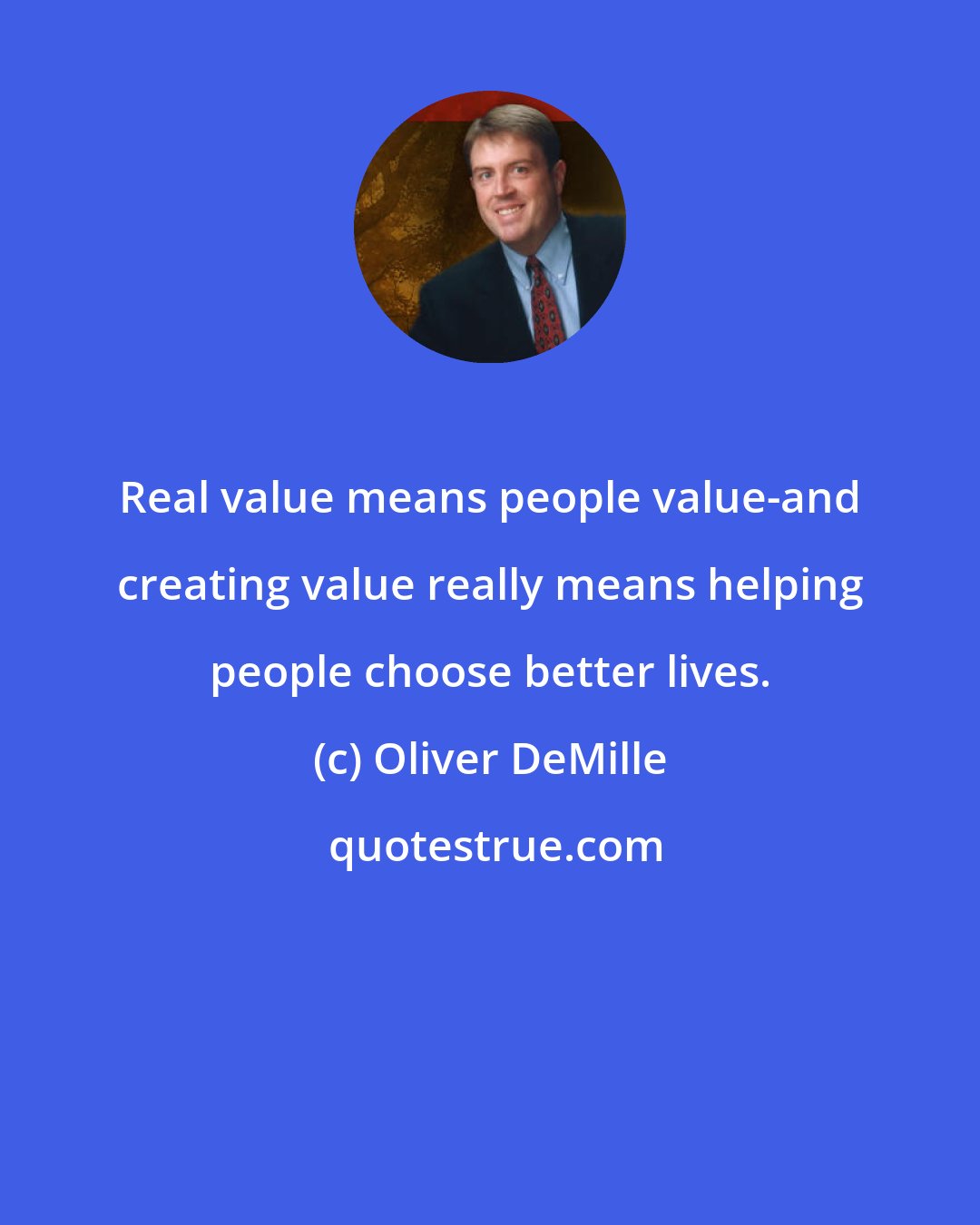 Oliver DeMille: Real value means people value-and creating value really means helping people choose better lives.