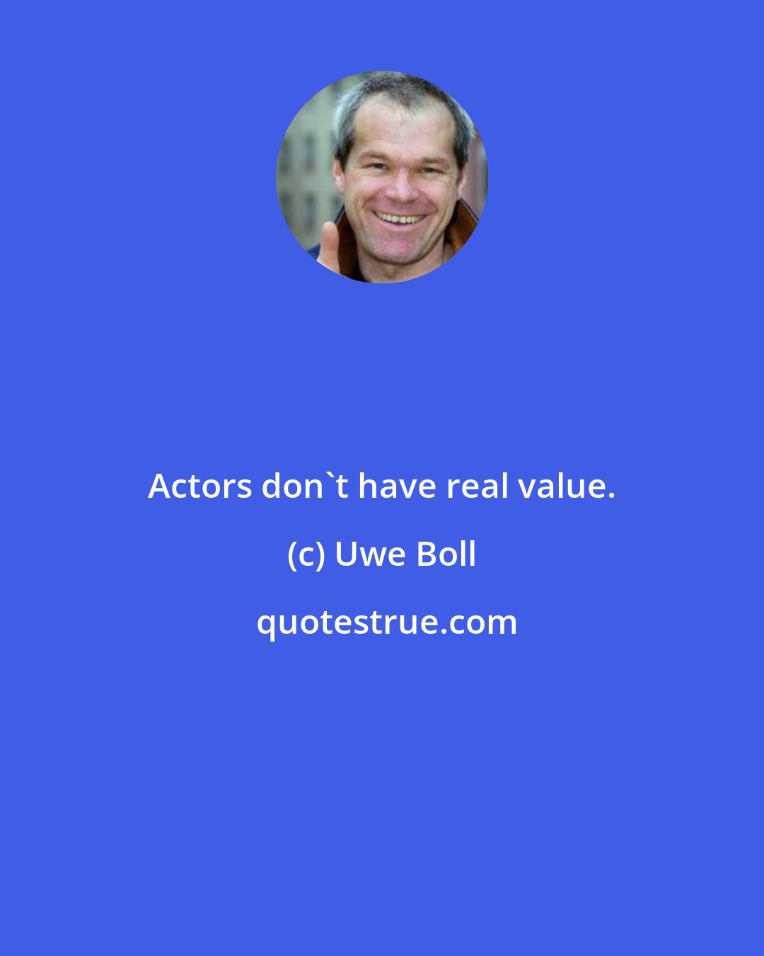 Uwe Boll: Actors don't have real value.