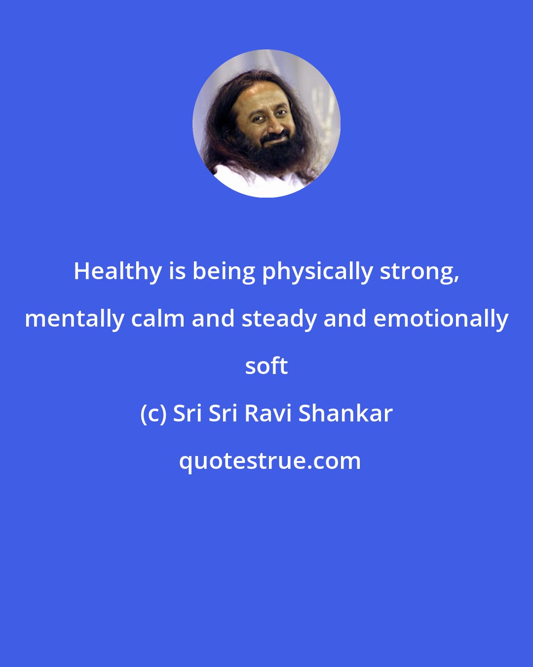 Sri Sri Ravi Shankar: Healthy is being physically strong, mentally calm and steady and emotionally soft