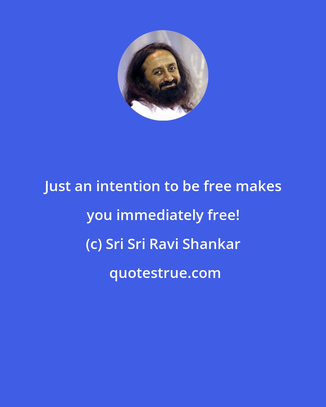 Sri Sri Ravi Shankar: Just an intention to be free makes you immediately free!