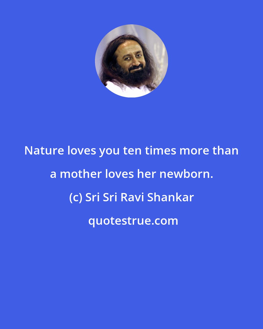 Sri Sri Ravi Shankar: Nature loves you ten times more than a mother loves her newborn.