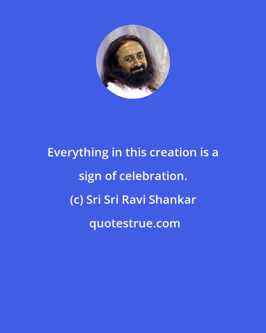 Sri Sri Ravi Shankar: Everything in this creation is a sign of celebration.