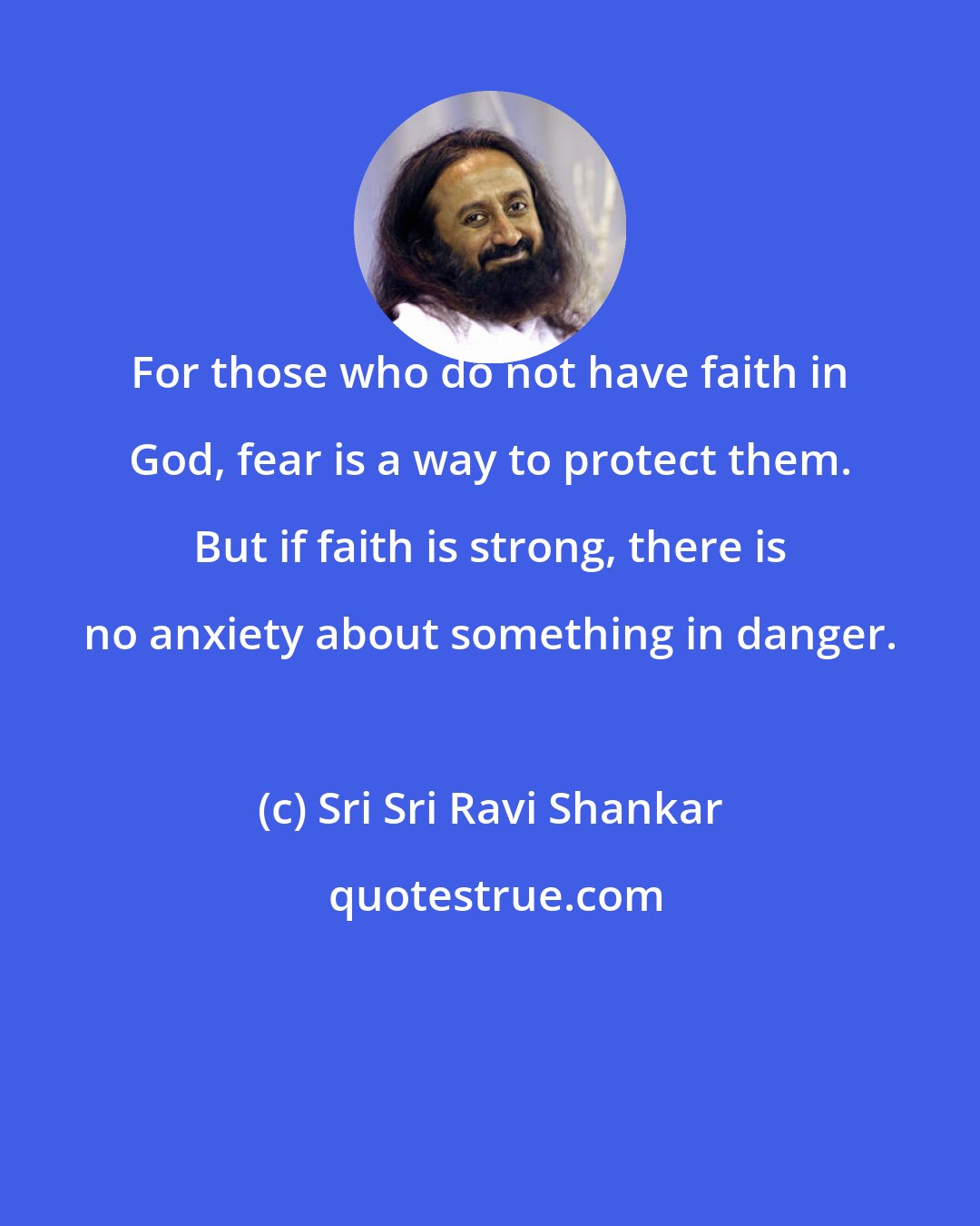 Sri Sri Ravi Shankar: For those who do not have faith in God, fear is a way to protect them. But if faith is strong, there is no anxiety about something in danger.