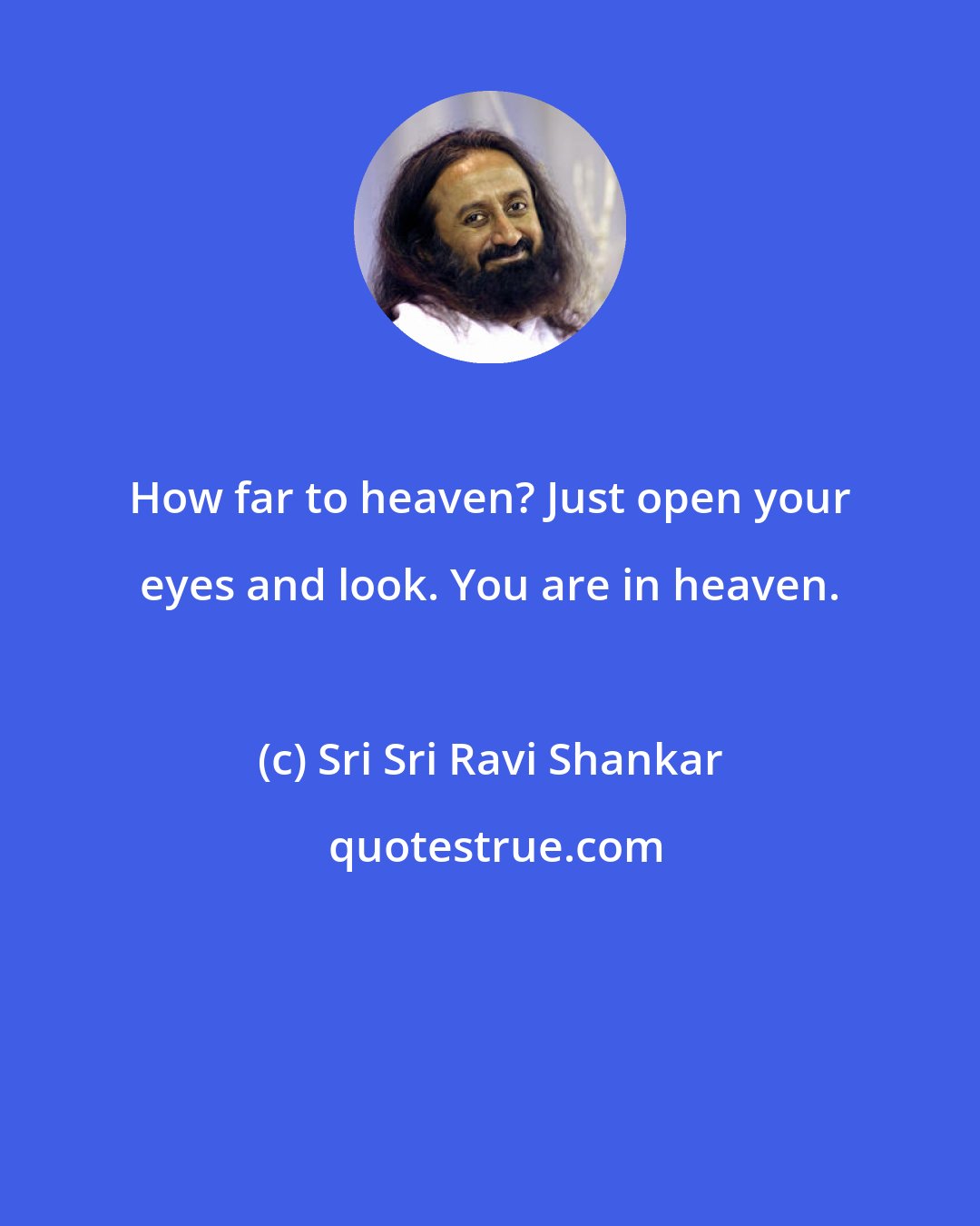 Sri Sri Ravi Shankar: How far to heaven? Just open your eyes and look. You are in heaven.