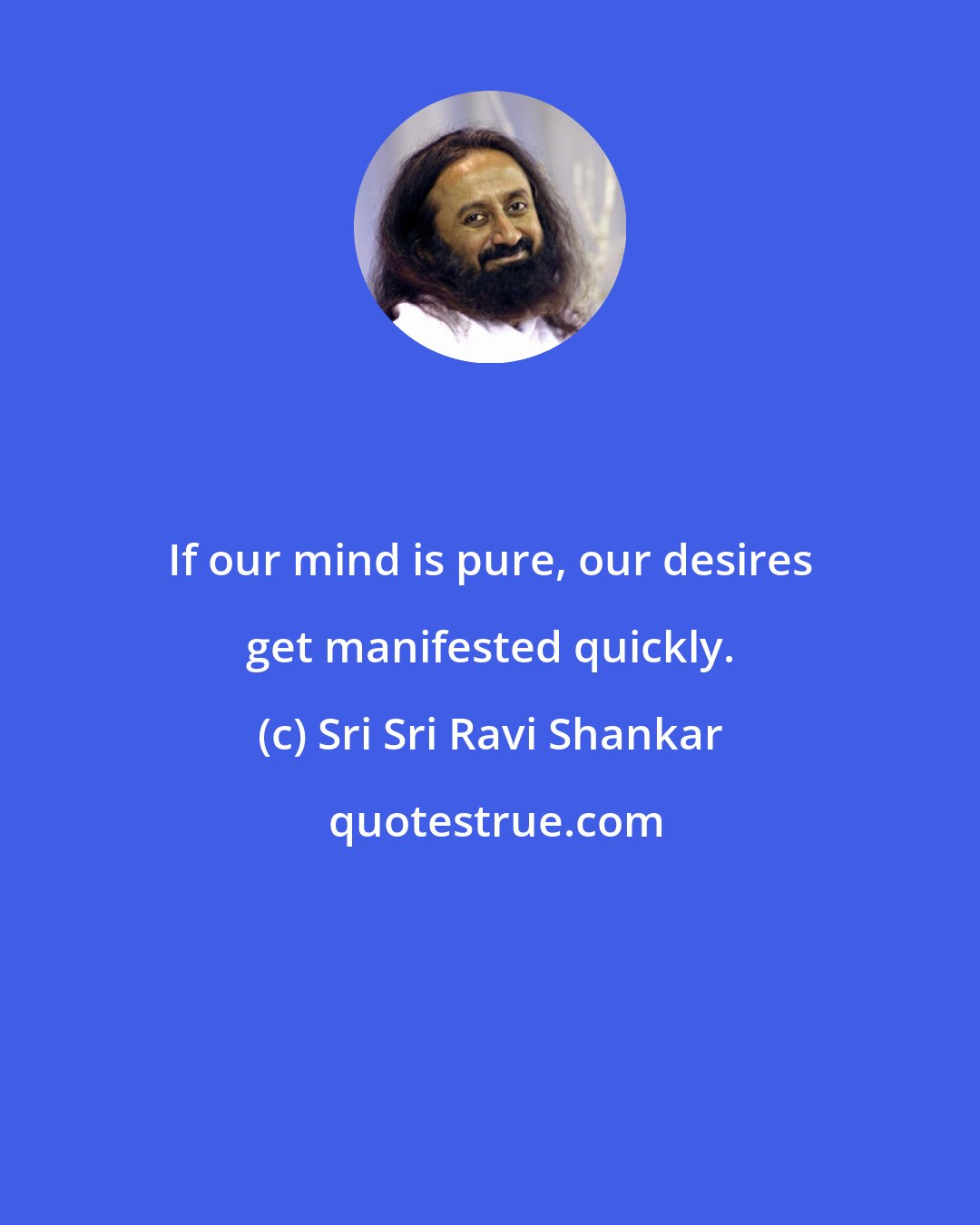 Sri Sri Ravi Shankar: If our mind is pure, our desires get manifested quickly.