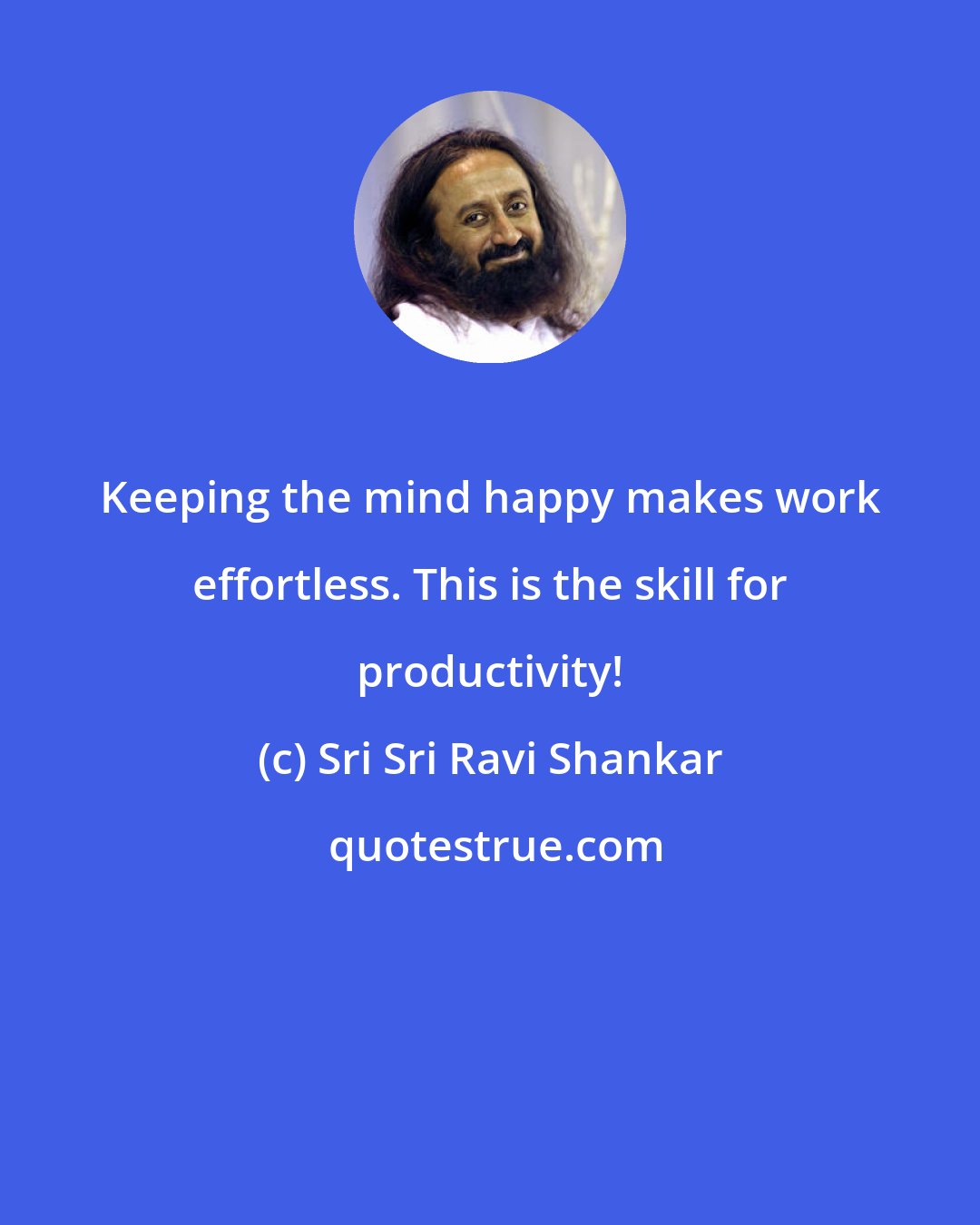 Sri Sri Ravi Shankar: Keeping the mind happy makes work effortless. This is the skill for productivity!