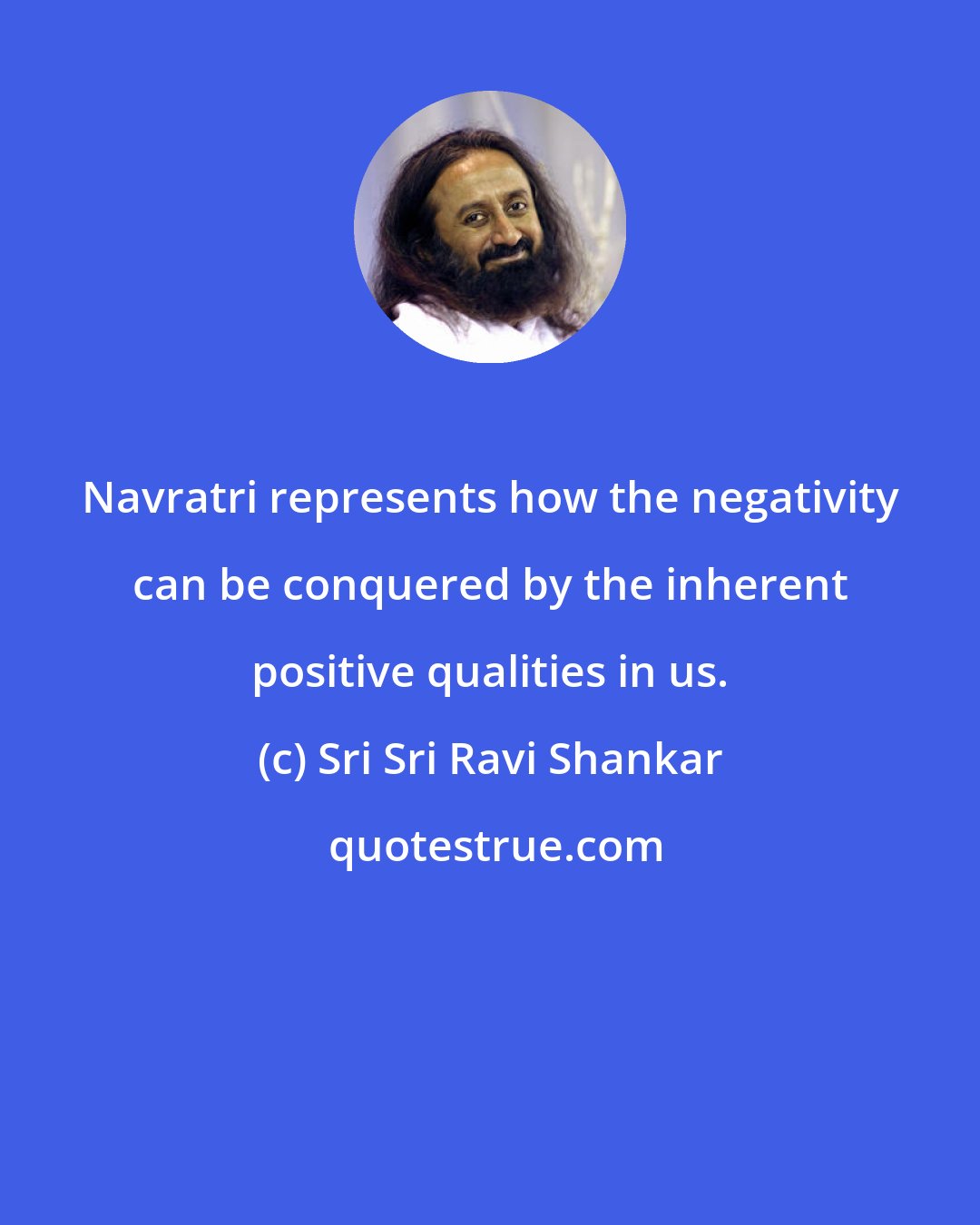 Sri Sri Ravi Shankar: Navratri represents how the negativity can be conquered by the inherent positive qualities in us.