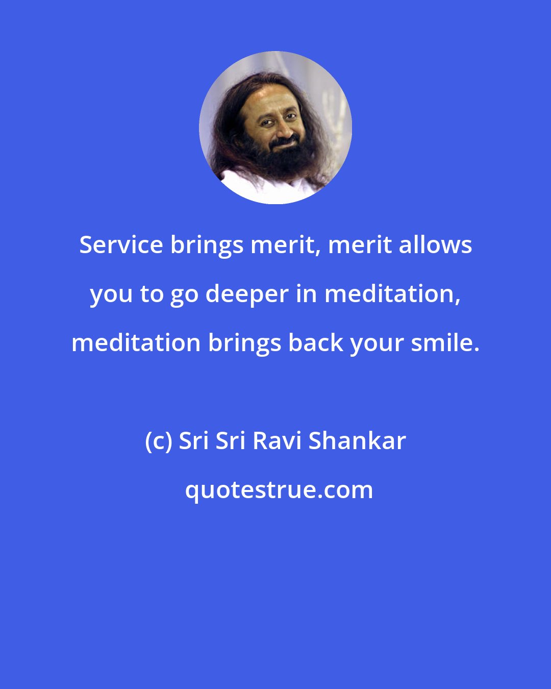 Sri Sri Ravi Shankar: Service brings merit, merit allows you to go deeper in meditation, meditation brings back your smile.