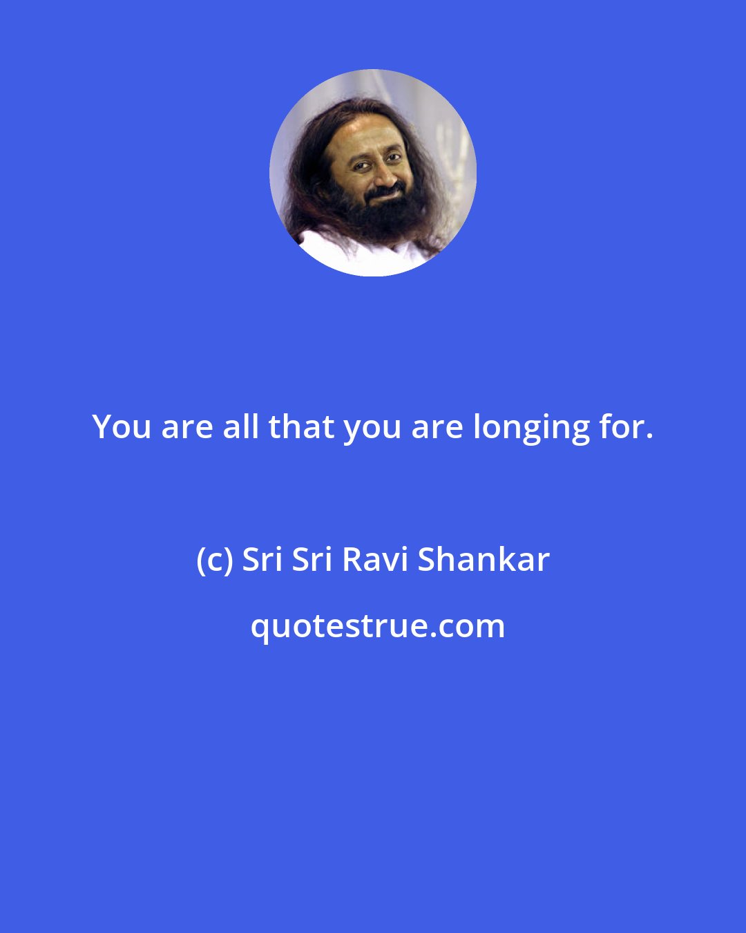 Sri Sri Ravi Shankar: You are all that you are longing for.