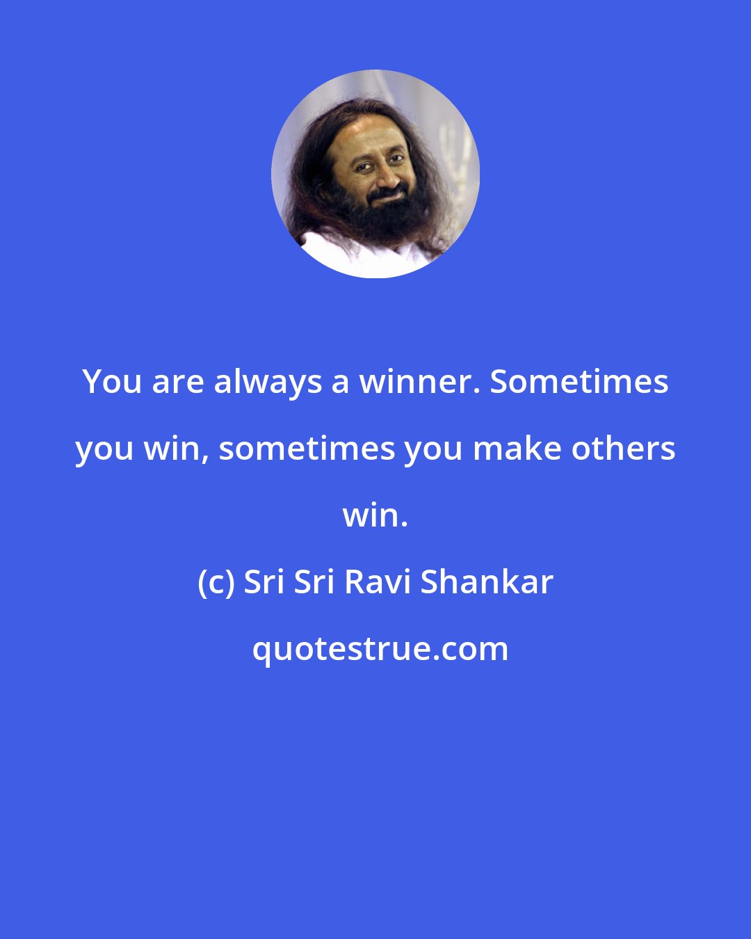 Sri Sri Ravi Shankar: You are always a winner. Sometimes you win, sometimes you make others win.