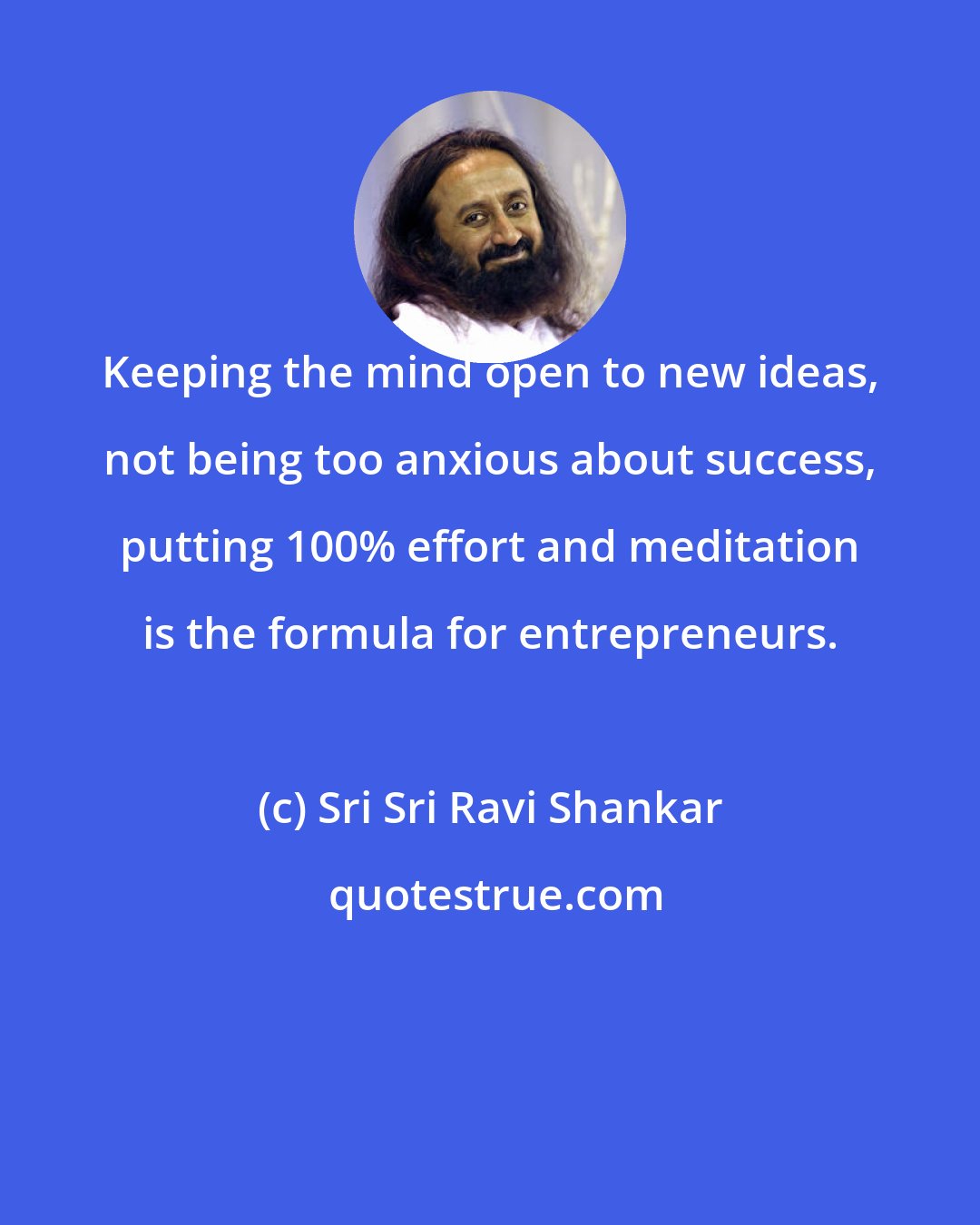 Sri Sri Ravi Shankar: Keeping the mind open to new ideas, not being too anxious about success, putting 100% effort and meditation is the formula for entrepreneurs.