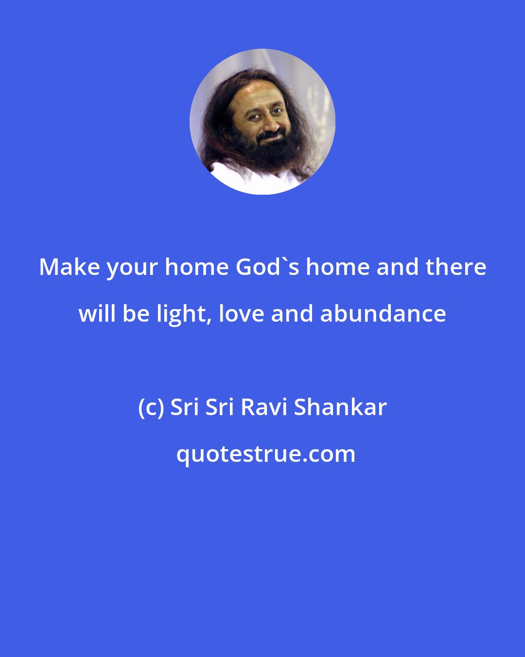 Sri Sri Ravi Shankar: Make your home God's home and there will be light, love and abundance