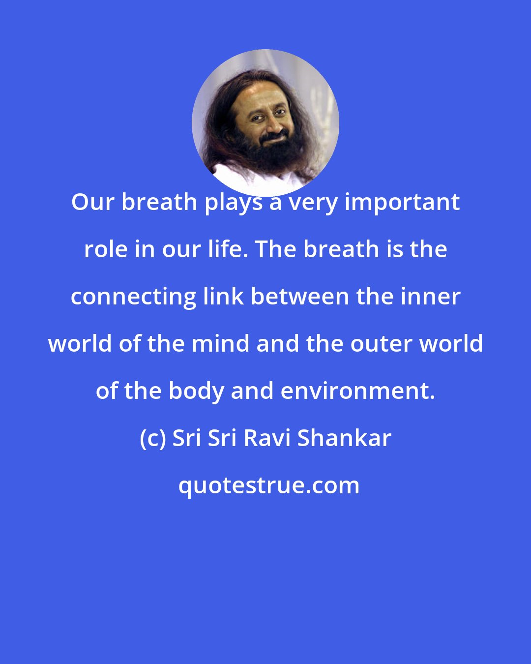 Sri Sri Ravi Shankar: Our breath plays a very important role in our life. The breath is the connecting link between the inner world of the mind and the outer world of the body and environment.