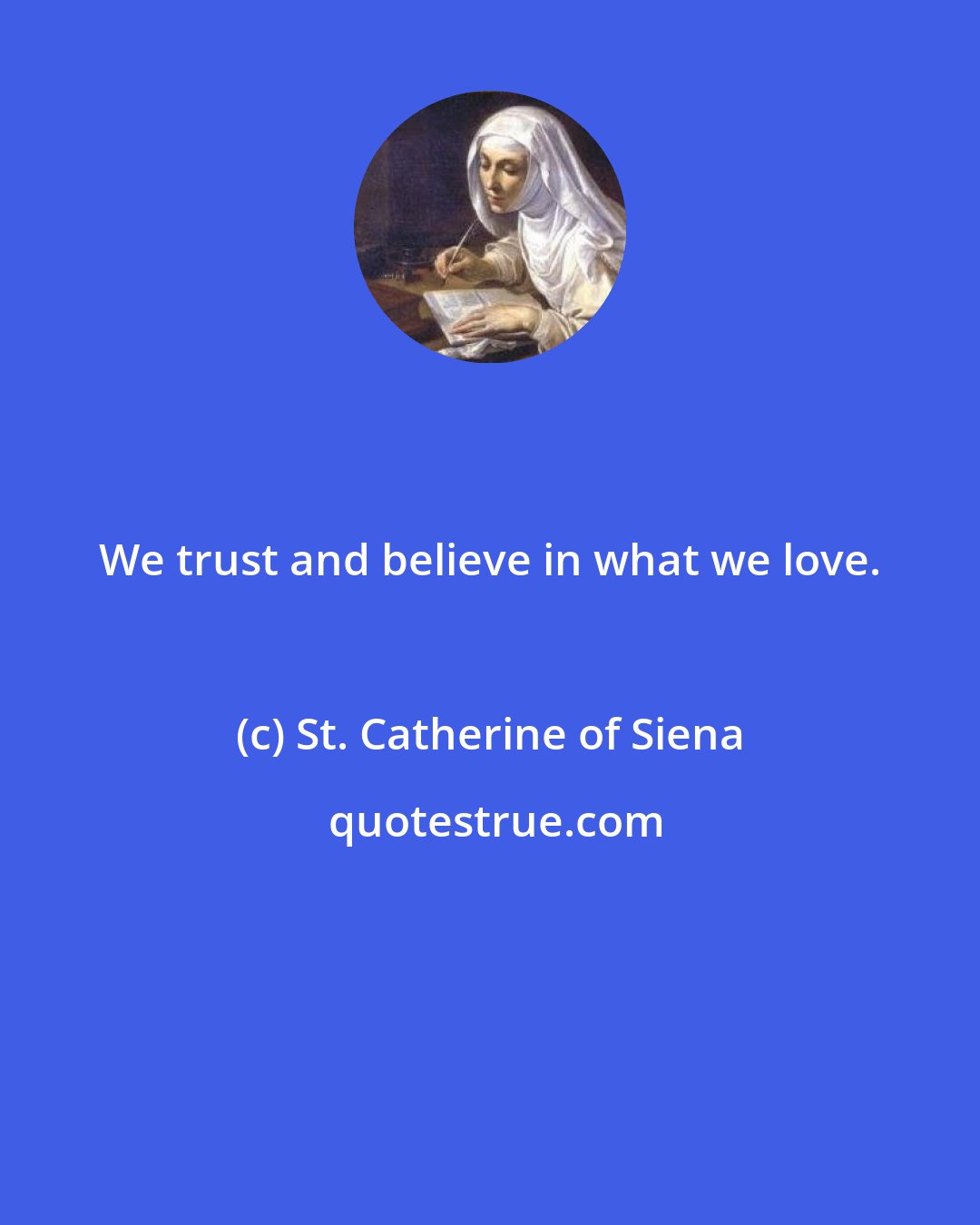 St. Catherine of Siena: We trust and believe in what we love.