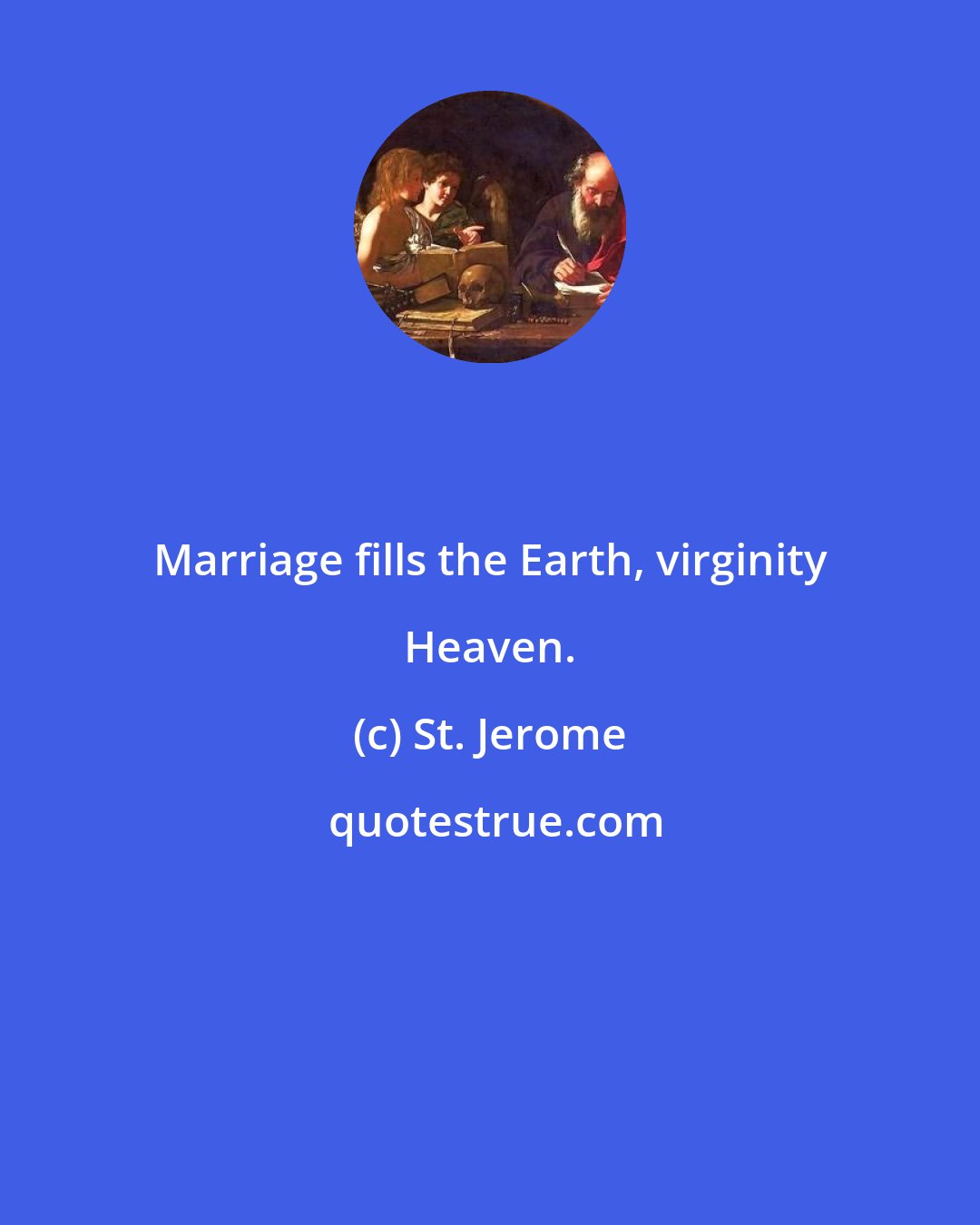 St. Jerome: Marriage fills the Earth, virginity Heaven.