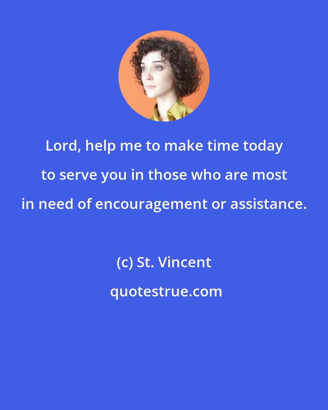 St. Vincent: Lord, help me to make time today to serve you in those who are most in need of encouragement or assistance.