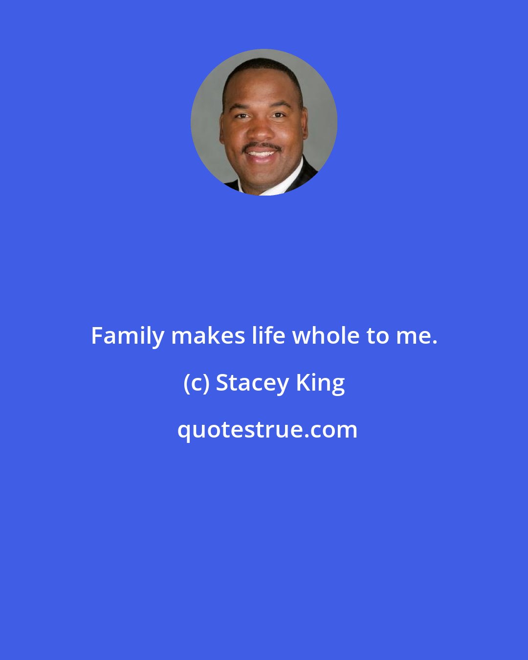 Stacey King: Family makes life whole to me.