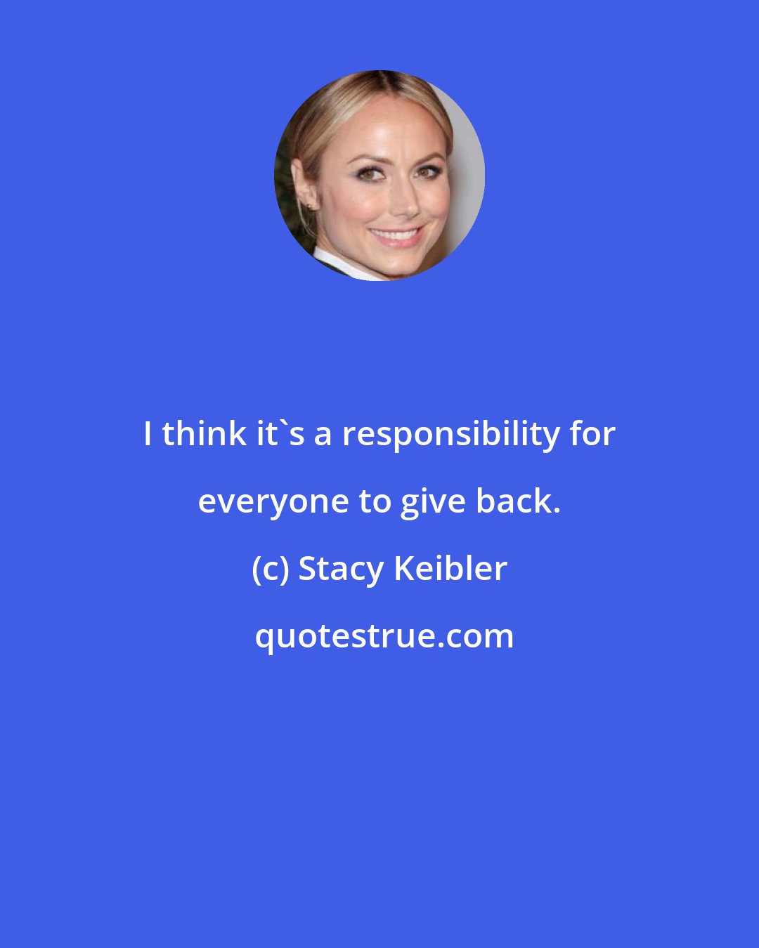 Stacy Keibler: I think it's a responsibility for everyone to give back.