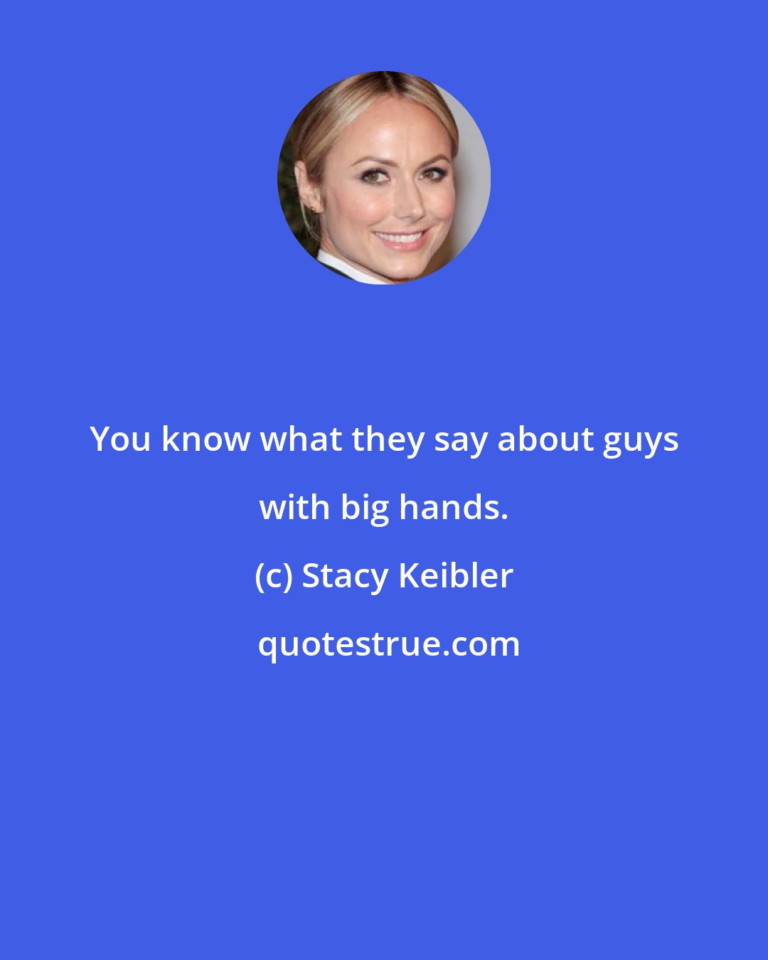 Stacy Keibler: You know what they say about guys with big hands.