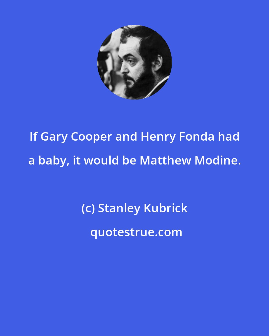 Stanley Kubrick: If Gary Cooper and Henry Fonda had a baby, it would be Matthew Modine.