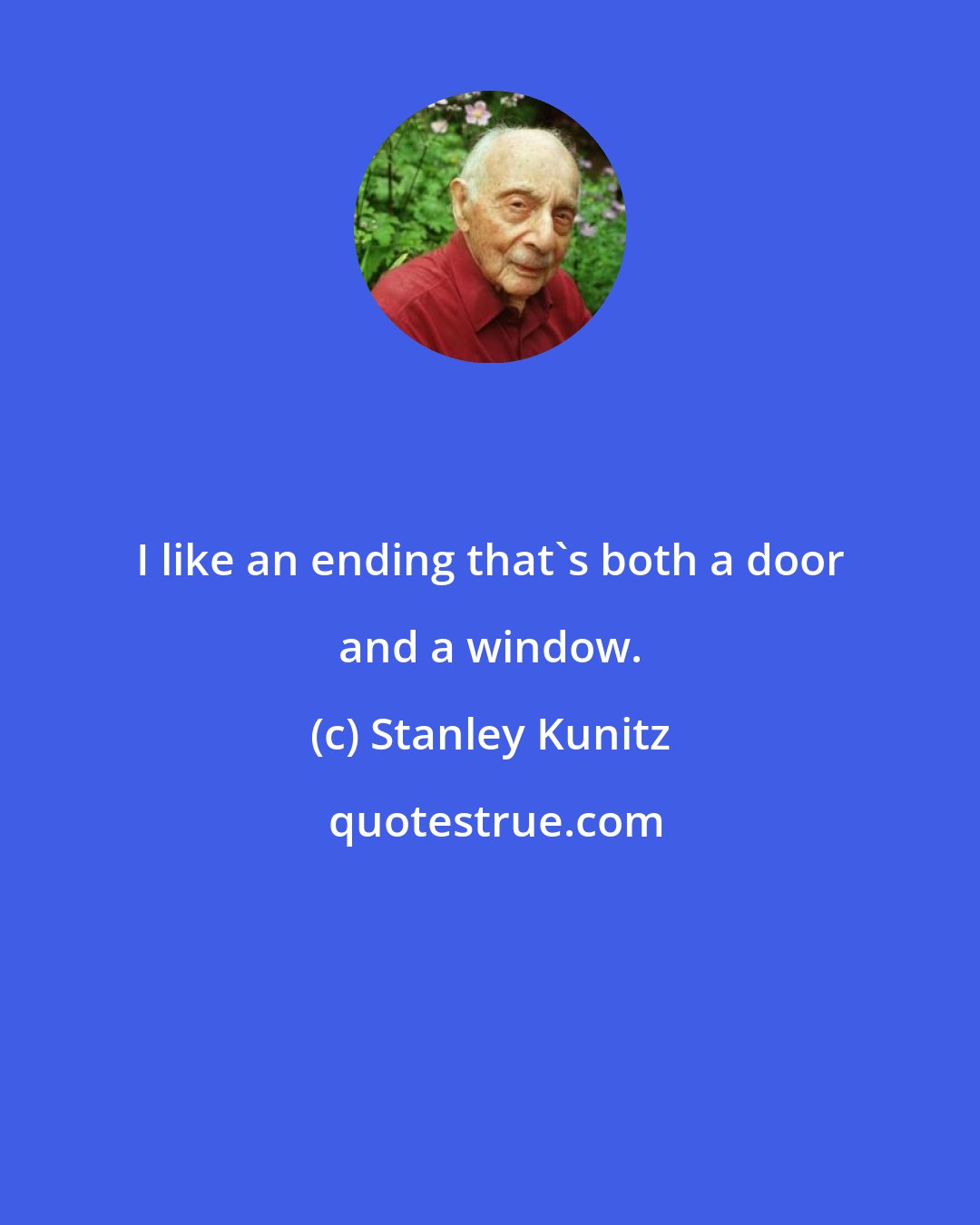 Stanley Kunitz: I like an ending that's both a door and a window.