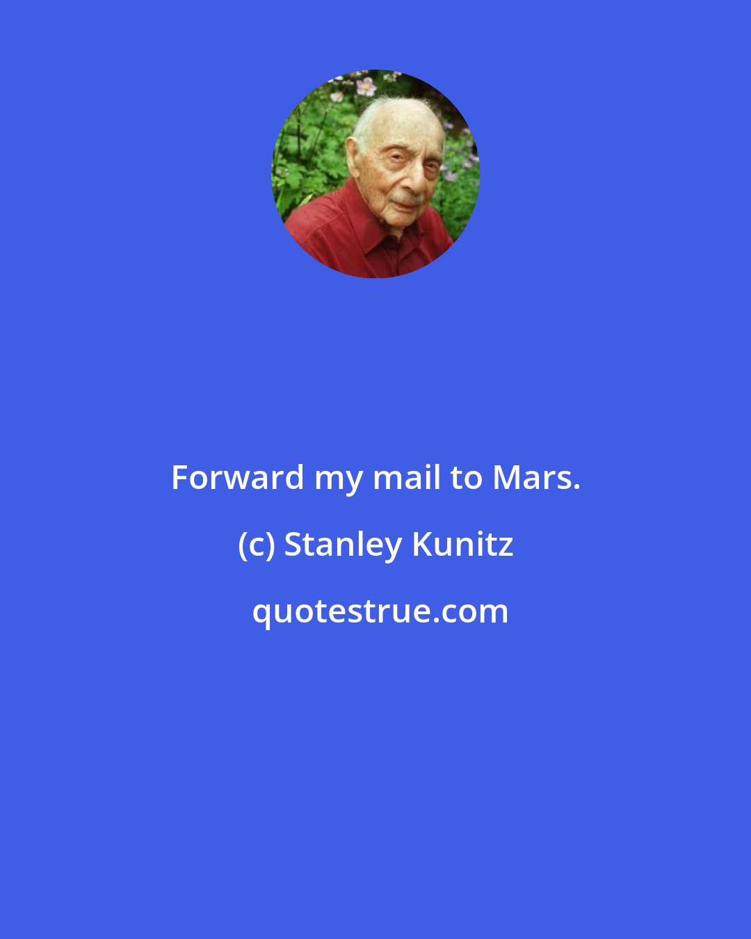 Stanley Kunitz: Forward my mail to Mars.