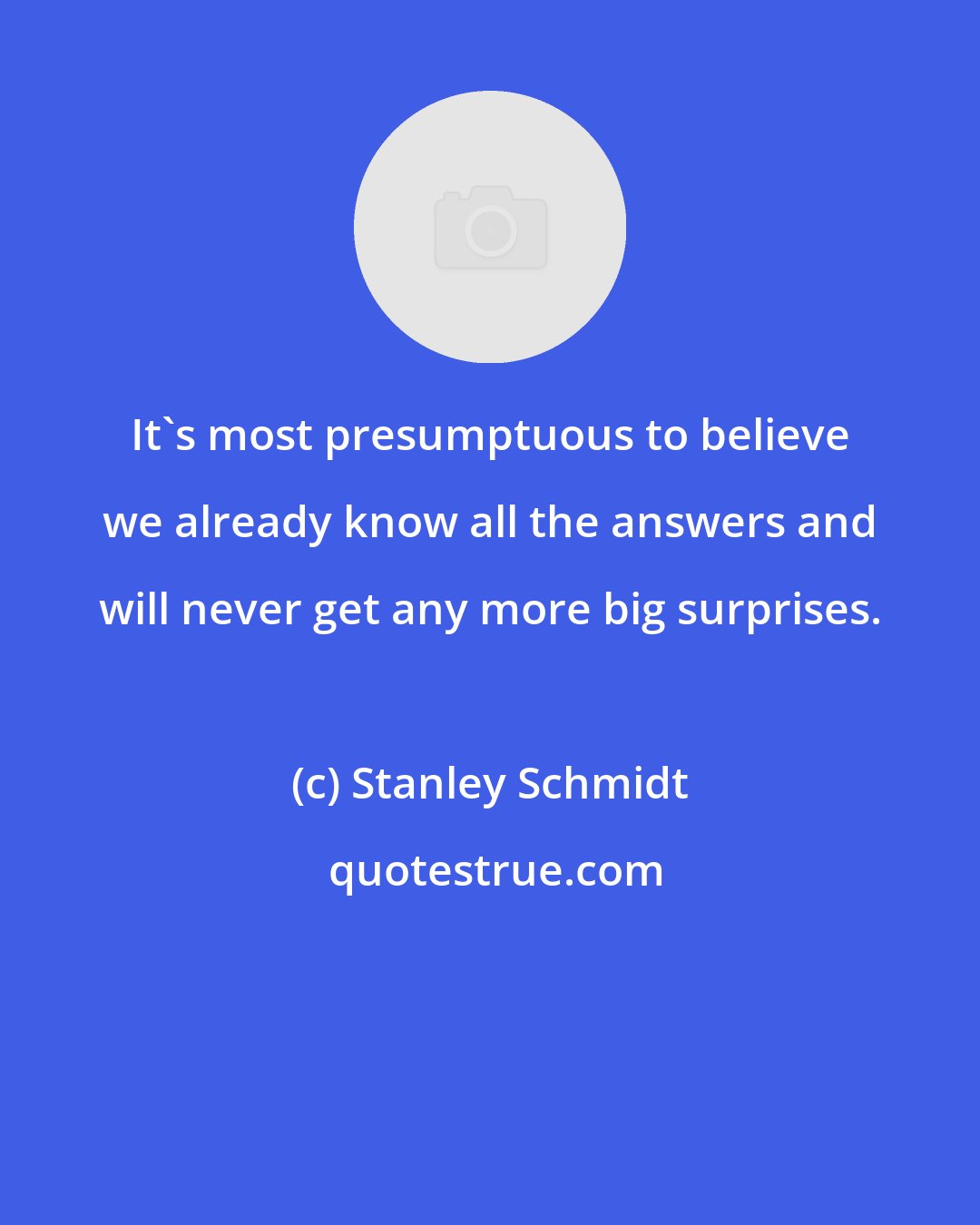 Stanley Schmidt: It's most presumptuous to believe we already know all the answers and will never get any more big surprises.
