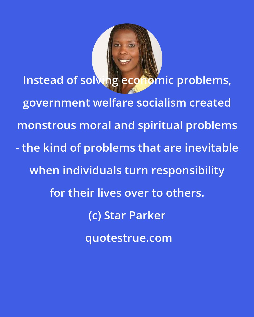 Star Parker: Instead of solving economic problems, government welfare socialism created monstrous moral and spiritual problems - the kind of problems that are inevitable when individuals turn responsibility for their lives over to others.