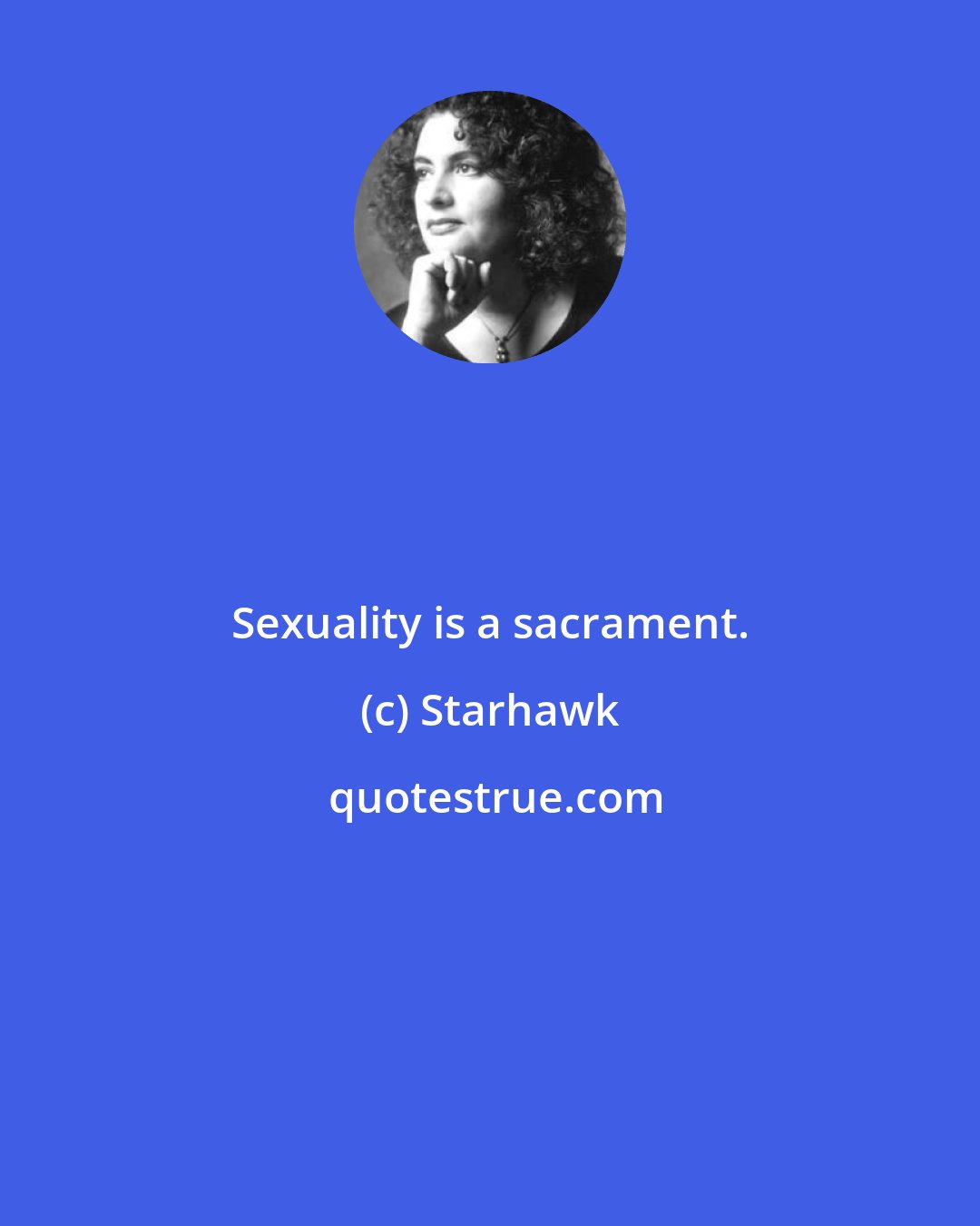 Starhawk: Sexuality is a sacrament.