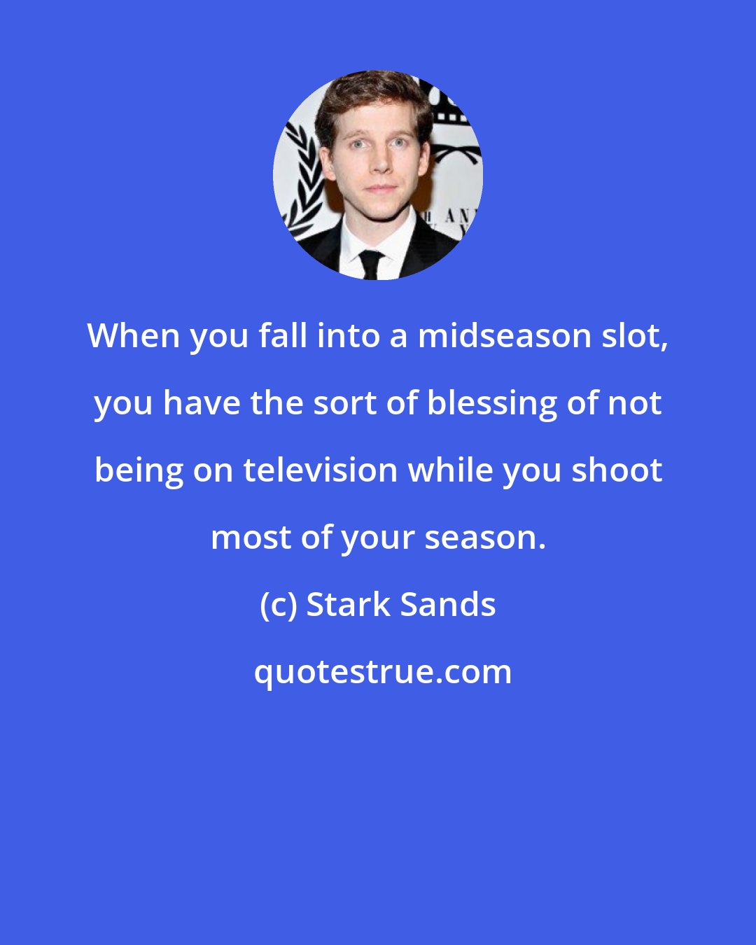 Stark Sands: When you fall into a midseason slot, you have the sort of blessing of not being on television while you shoot most of your season.