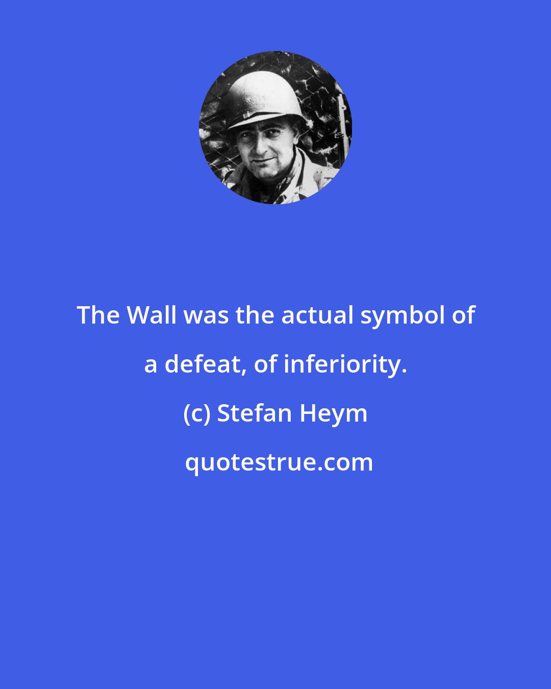Stefan Heym: The Wall was the actual symbol of a defeat, of inferiority.