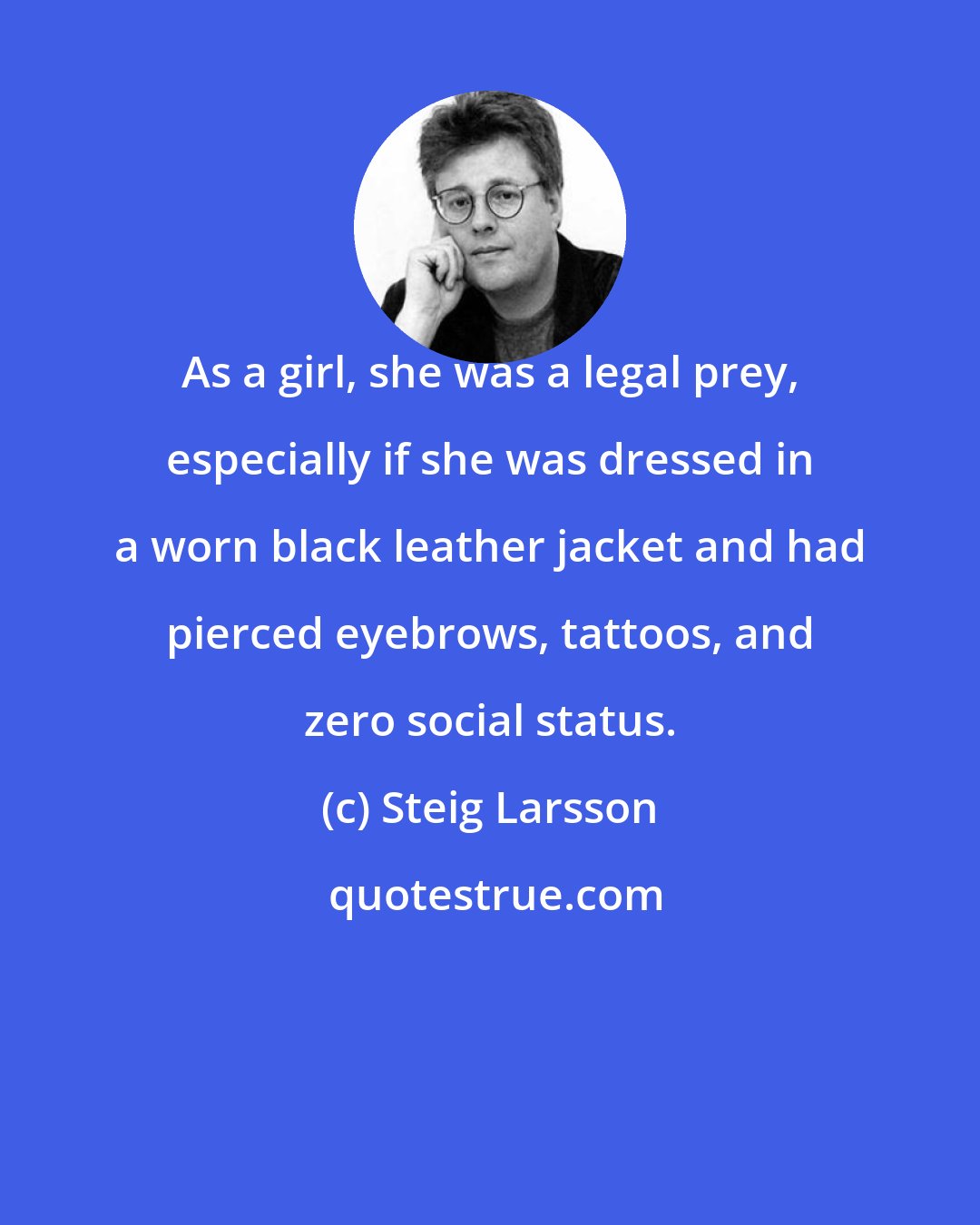 Steig Larsson: As a girl, she was a legal prey, especially if she was dressed in a worn black leather jacket and had pierced eyebrows, tattoos, and zero social status.