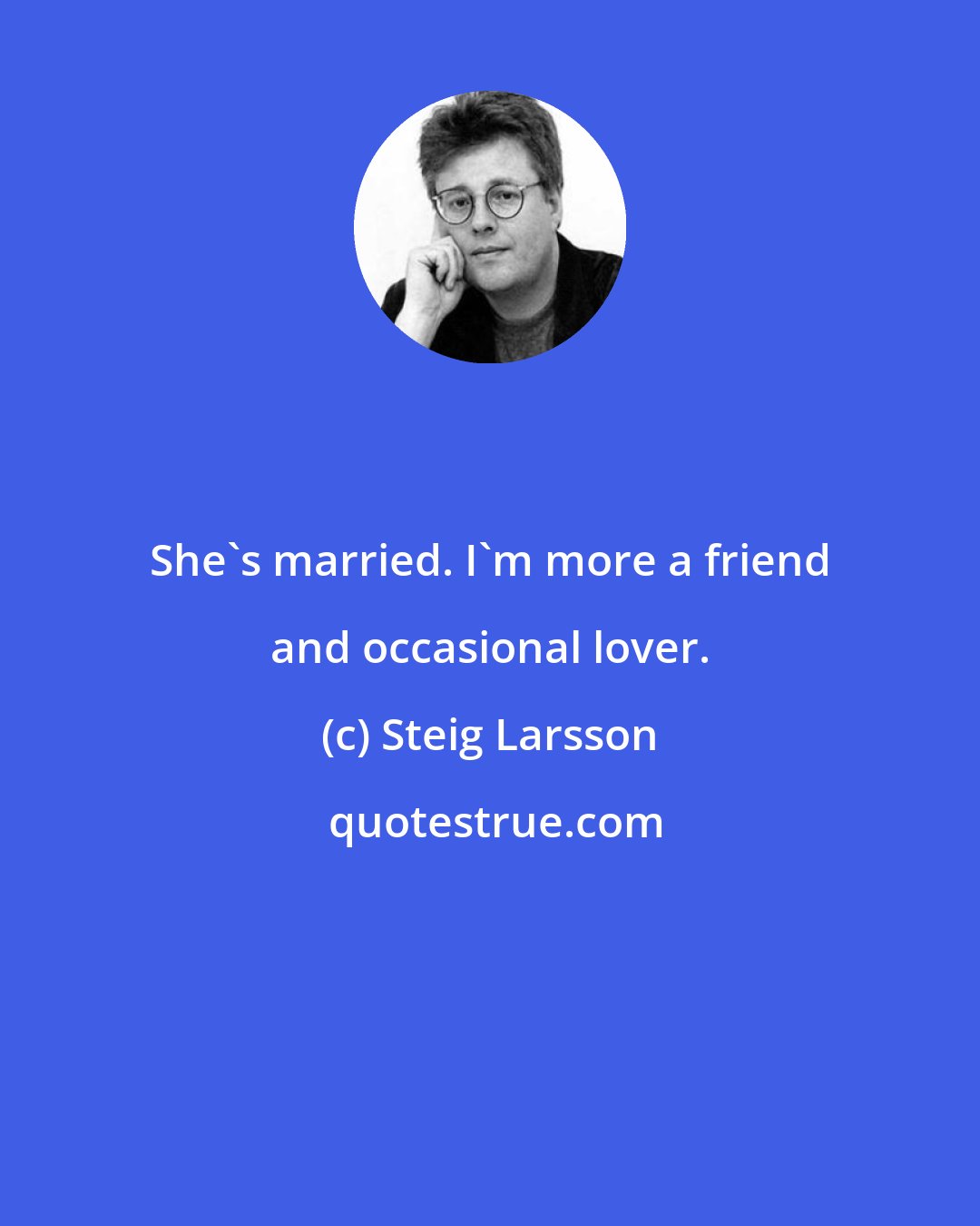 Steig Larsson: She's married. I'm more a friend and occasional lover.
