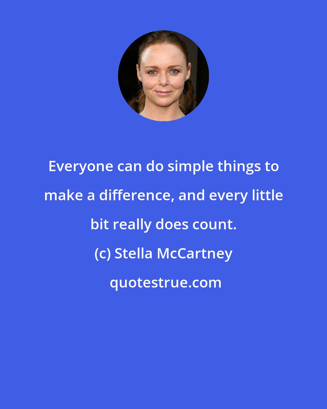 Stella McCartney: Everyone can do simple things to make a difference, and every little bit really does count.